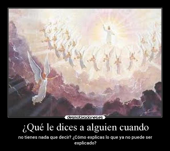 ¿Qué le dices a alguien cuando - no tienes nada que decir? ¿Cómo explicas lo que ya no puede ser explicado?