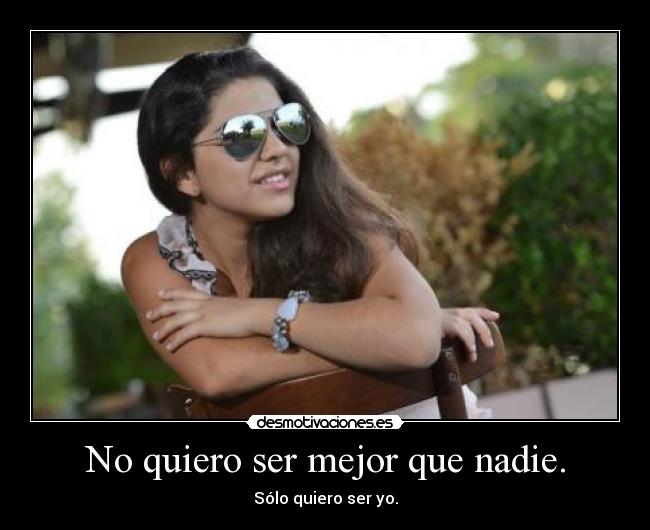 No quiero ser mejor que nadie. - Sólo quiero ser yo.