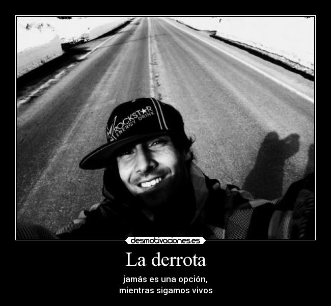 La derrota - jamás es una opción,
mientras sigamos vivos