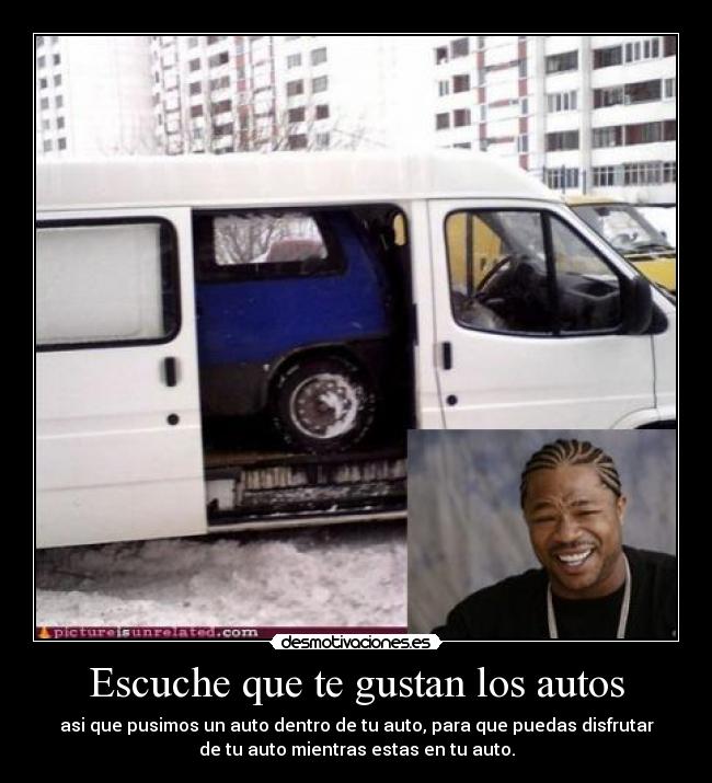 Escuche que te gustan los autos - asi que pusimos un auto dentro de tu auto, para que puedas disfrutar
de tu auto mientras estas en tu auto.