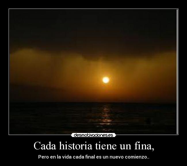 Cada historia tiene un fina, - Pero en la vida cada final es un nuevo comienzo..