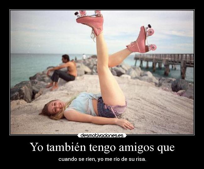 Yo también tengo amigos que - 