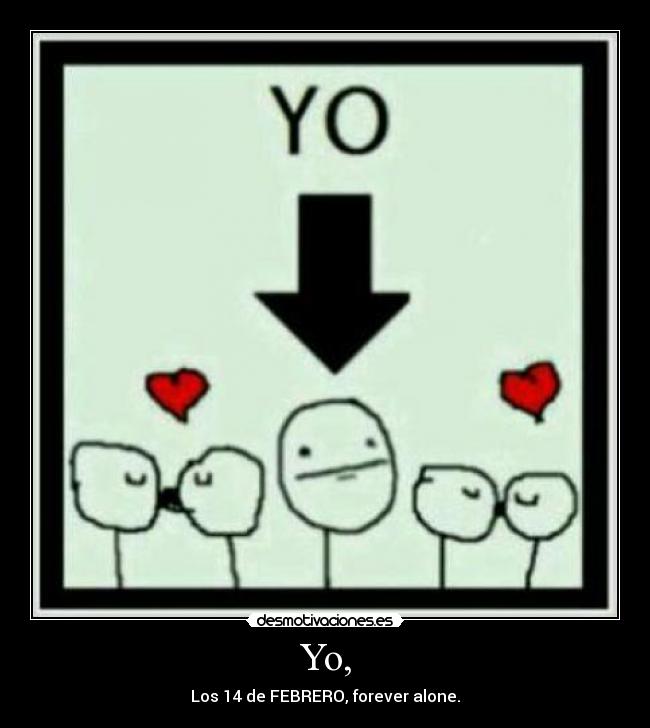 Yo, - Los 14 de FEBRERO, forever alone.