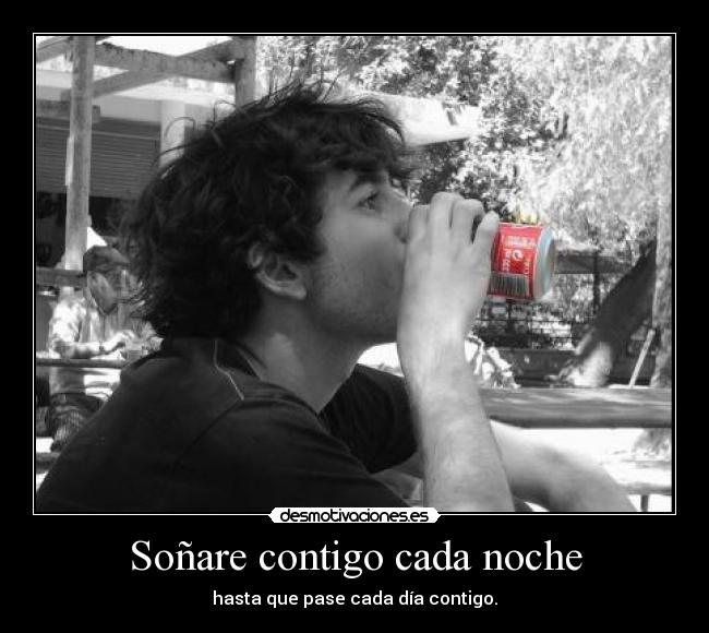 Soñare contigo cada noche - hasta que pase cada día contigo.