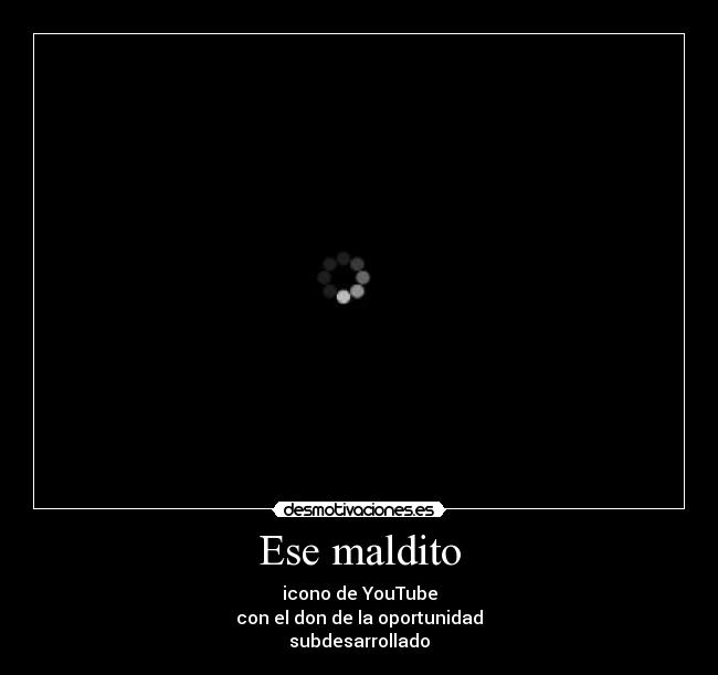 Ese maldito - icono de YouTube
con el don de la oportunidad
subdesarrollado