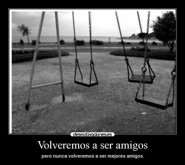 Volveremos a ser amigos - pero nunca volveremos a ser mejores amigos.