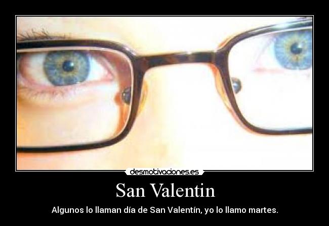 San Valentin - Algunos lo llaman día de San Valentín, yo lo llamo martes.