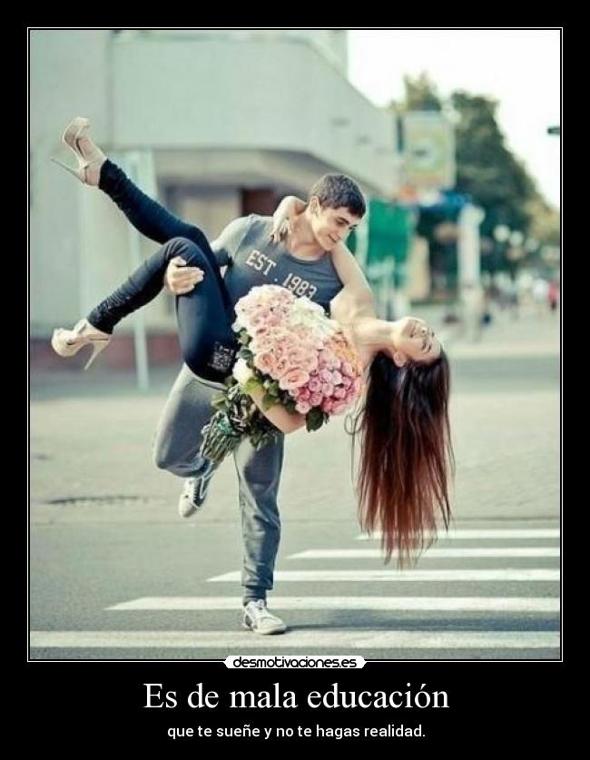 Es de mala educación - que te sueñe y no te hagas realidad.