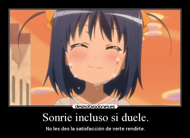 Sonrie incluso si duele. - No les des la satisfacción de verte rendirte.