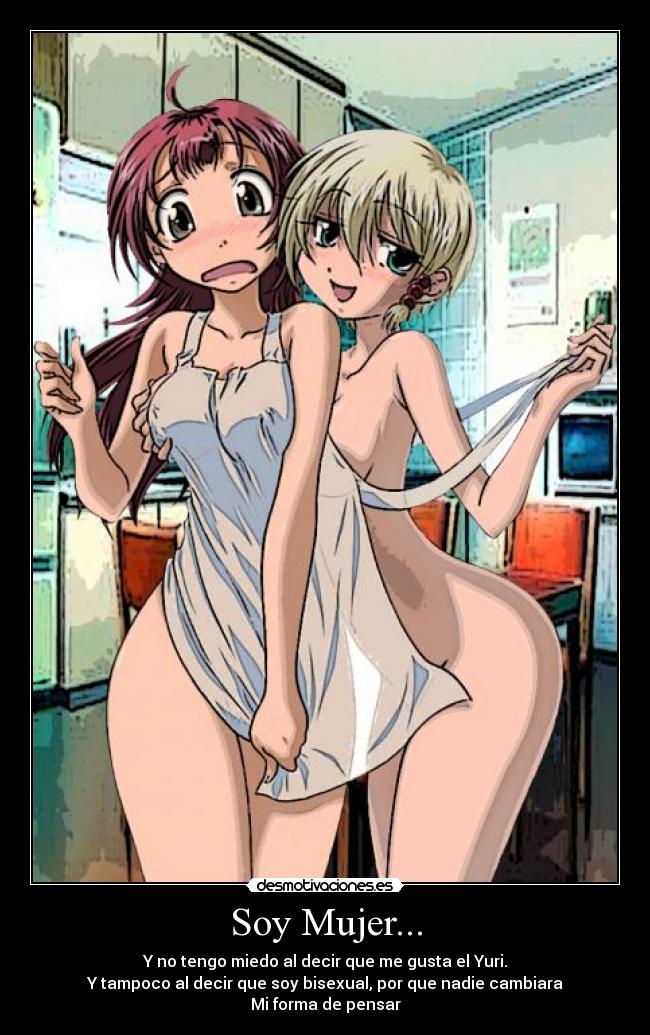 Soy Mujer... - Y no tengo miedo al decir que me gusta el Yuri.
Y tampoco al decir que soy bisexual, por que nadie cambiara
Mi forma de pensar