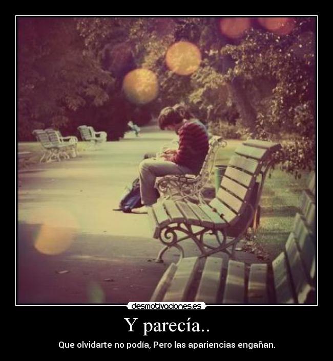 Y parecía.. - Que olvidarte no podía, Pero las apariencias engañan.