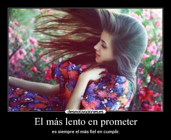El más lento en prometer - es siempre el más fiel en cumplir.
