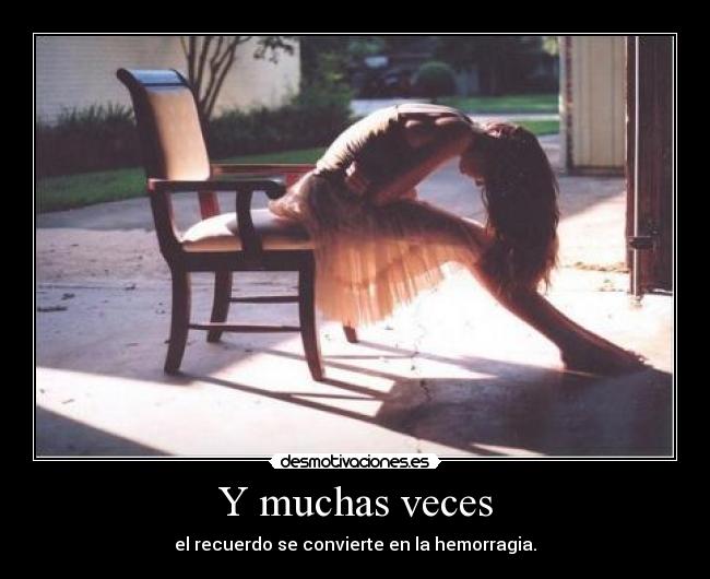 Y muchas veces - el recuerdo se convierte en la hemorragia.