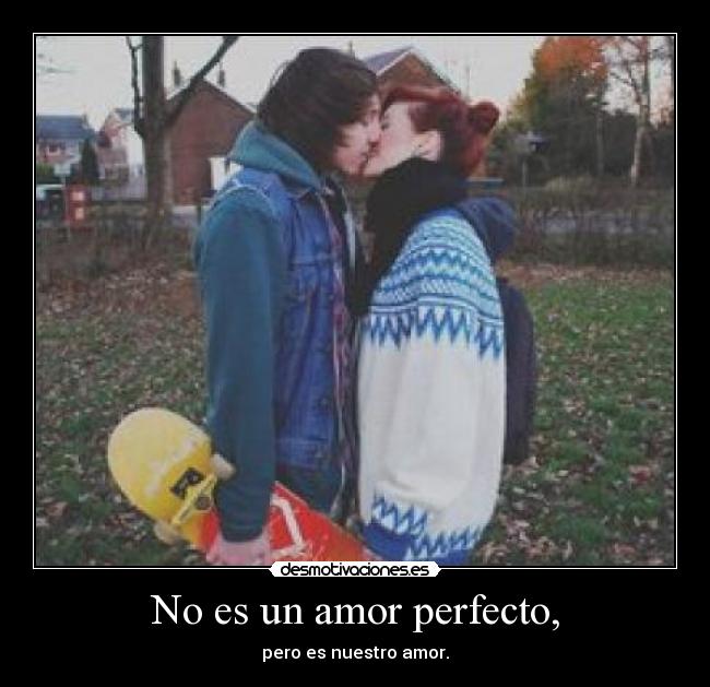 No es un amor perfecto, - pero es nuestro amor.