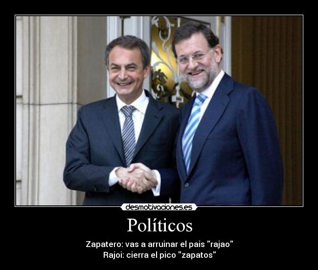 Políticos - Zapatero: vas a arruinar el pais rajao
Rajoi: cierra el pico zapatos