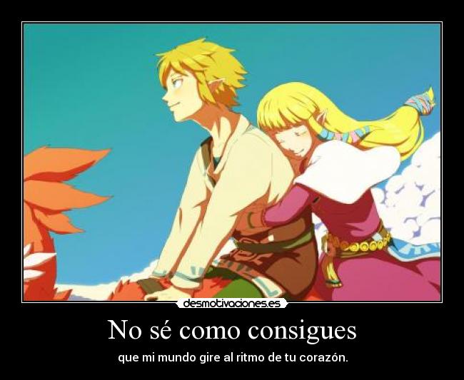 No sé como consigues - que mi mundo gire al ritmo de tu corazón.