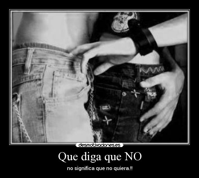 Que diga que NO - no significa que no quiera.!!