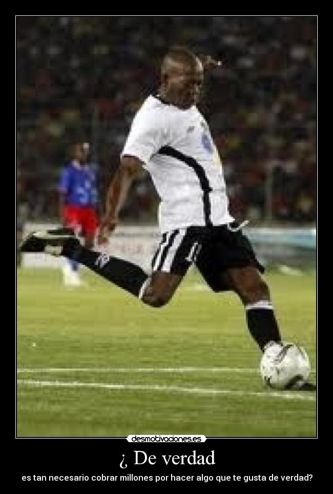 ¿ De verdad - es tan necesario cobrar millones por hacer algo que te gusta de verdad?