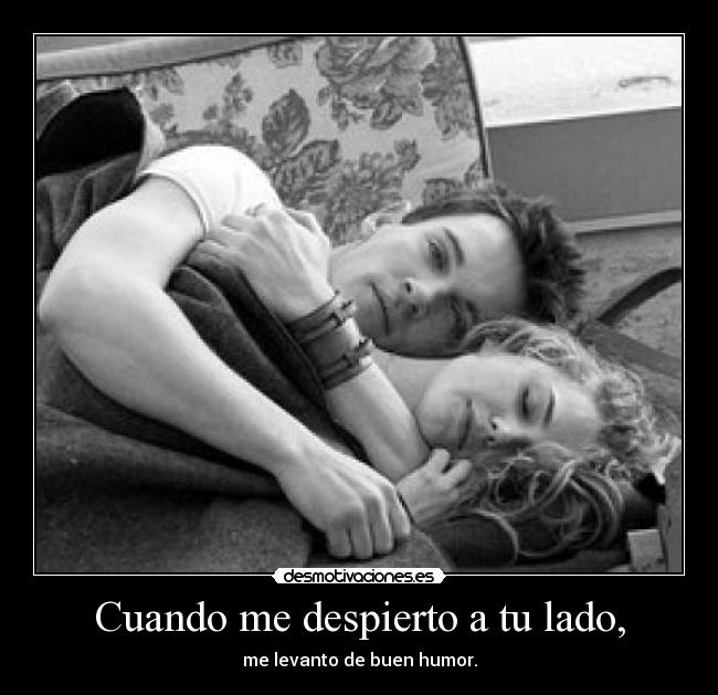 Cuando me despierto a tu lado, -