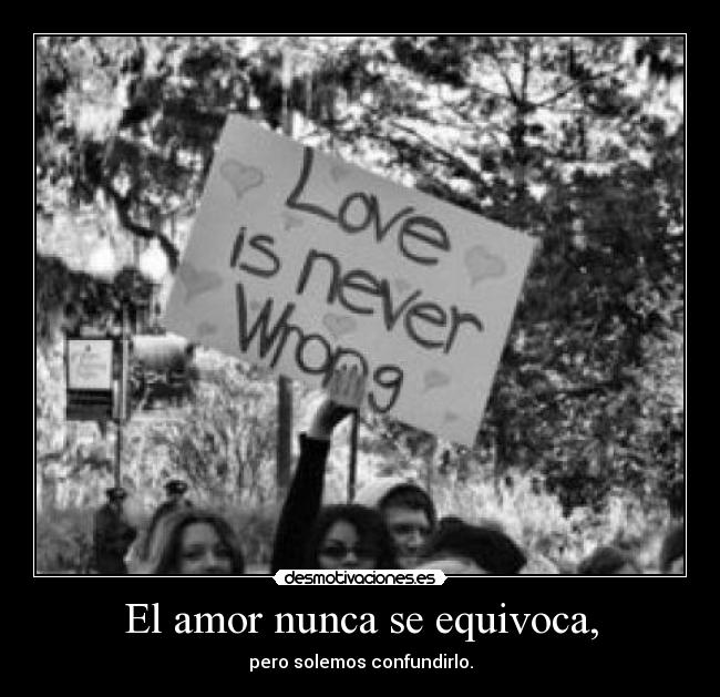 El amor nunca se equivoca, - pero solemos confundirlo.