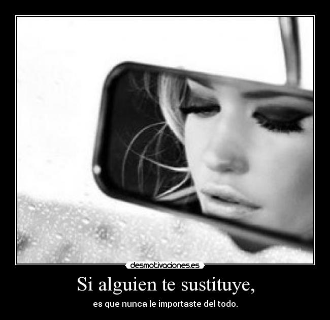 Si alguien te sustituye, - es que nunca le importaste del todo.