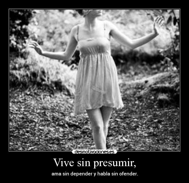 Vive sin presumir, - ama sin depender y habla sin ofender.