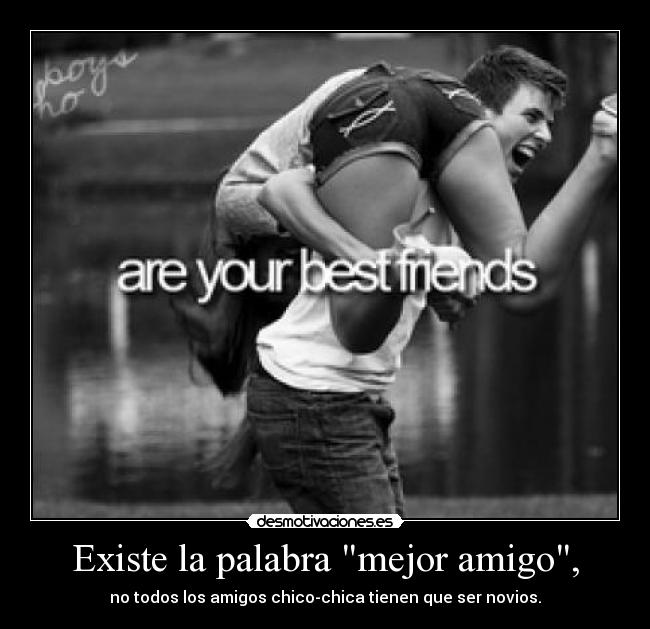 Existe la palabra mejor amigo, - no todos los amigos chico-chica tienen que ser novios.
