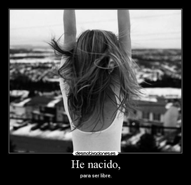 He nacido, - para ser libre.