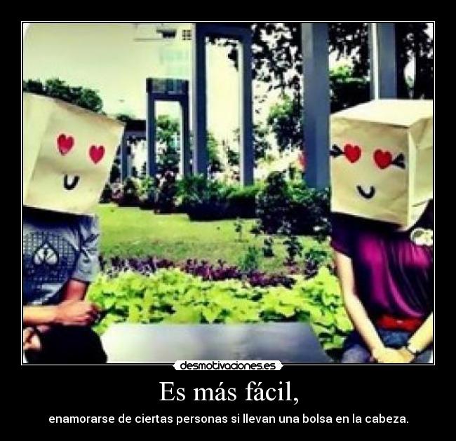 Es más fácil, - enamorarse de ciertas personas si llevan una bolsa en la cabeza.