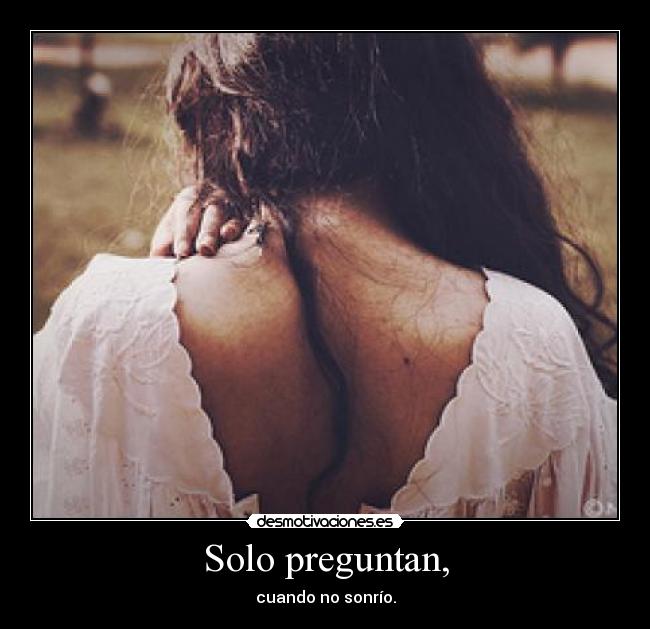 Solo preguntan, - cuando no sonrío.