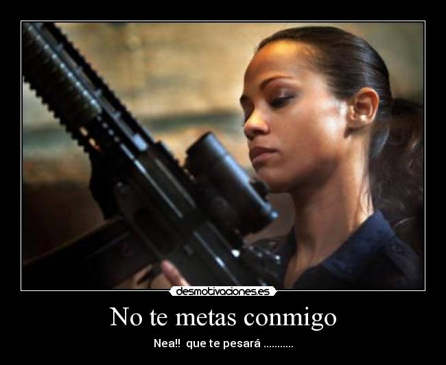 No te metas conmigo - Nea!! que te pesará ...........