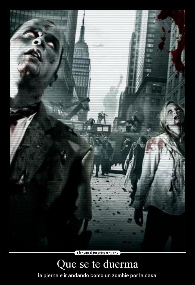 Que se te duerma - la pierna e ir andando como un zombie por la casa.