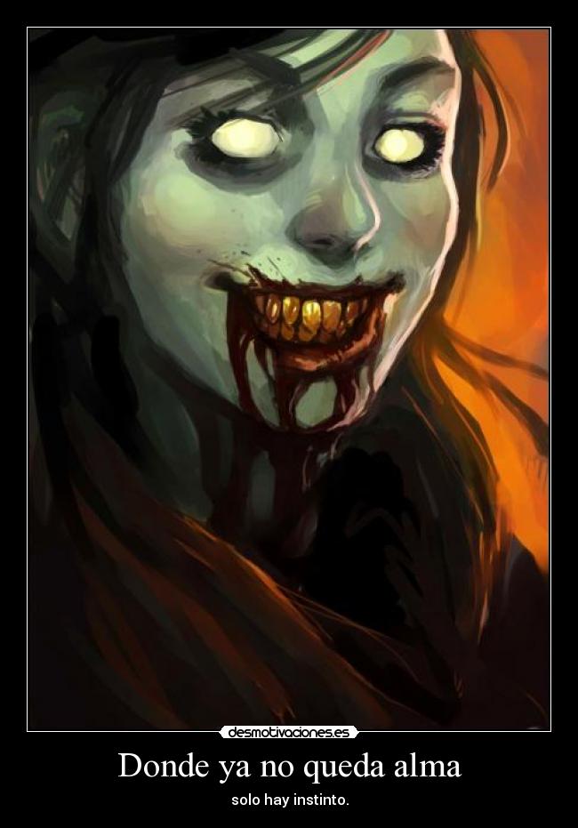 Donde ya no queda alma - solo hay instinto.