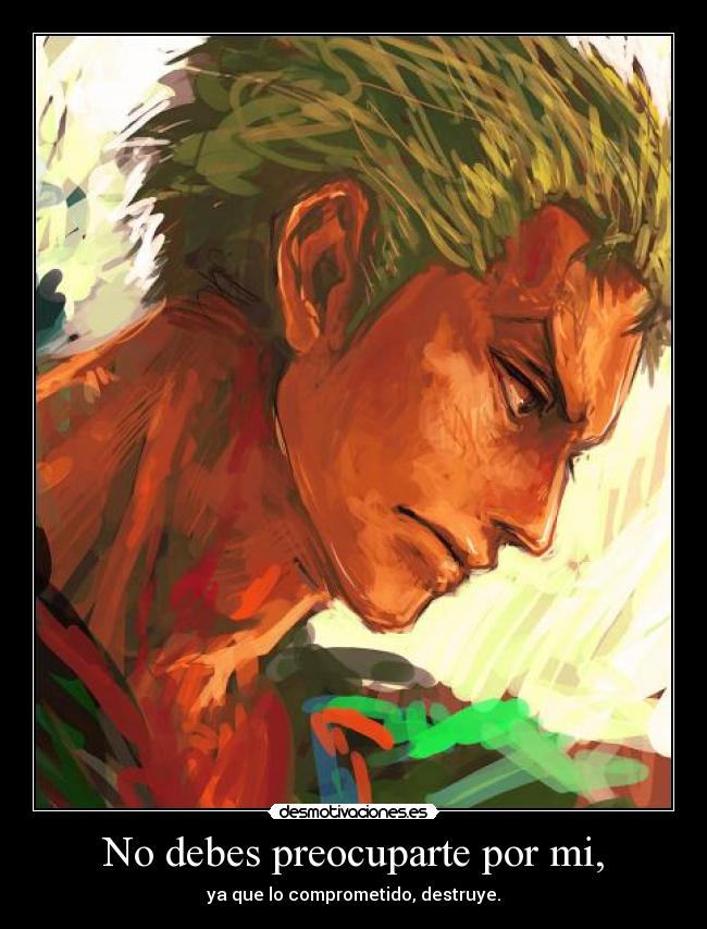 No debes preocuparte por mi, - ya que lo comprometido, destruye.