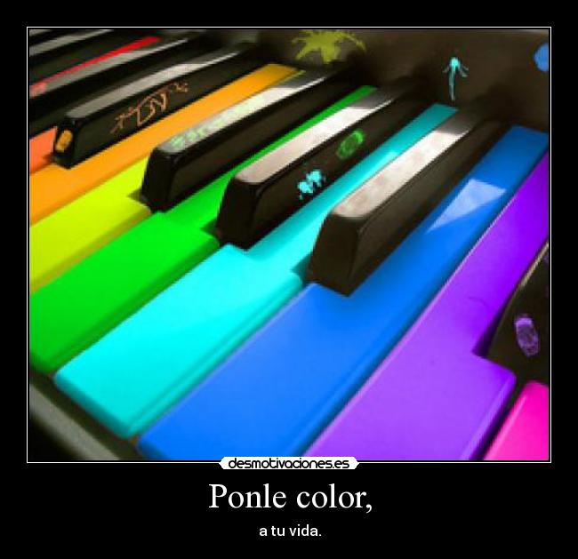 Ponle color, - a tu vida.