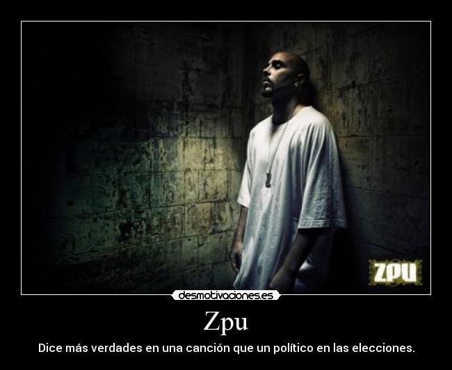 Zpu - Dice más verdades en una canción que un político en las elecciones.