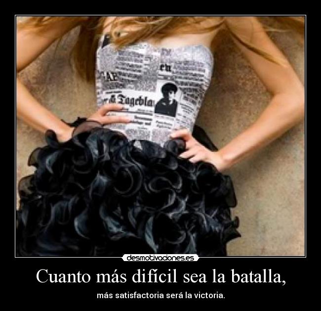 Cuanto más difícil sea la batalla, - más satisfactoria será la victoria.