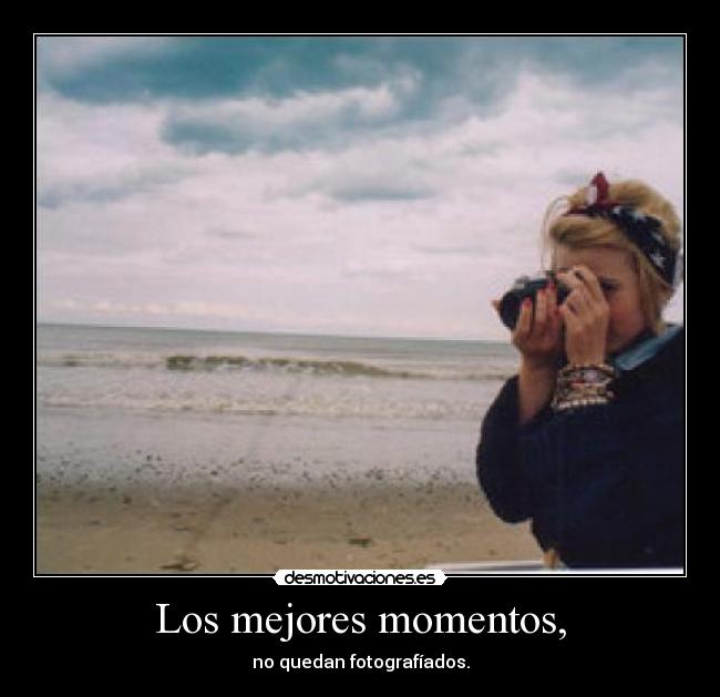 Los mejores momentos, - no quedan fotografíados.