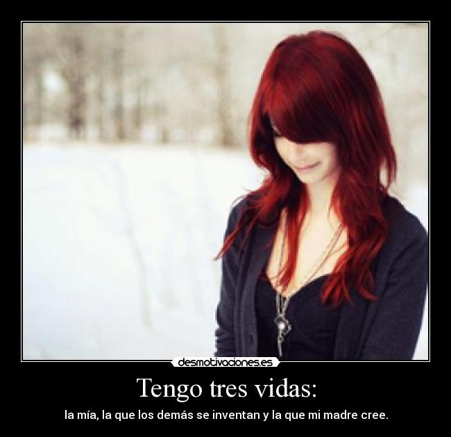 Tengo tres vidas: - la mía, la que los demás se inventan y la que mi madre cree.
