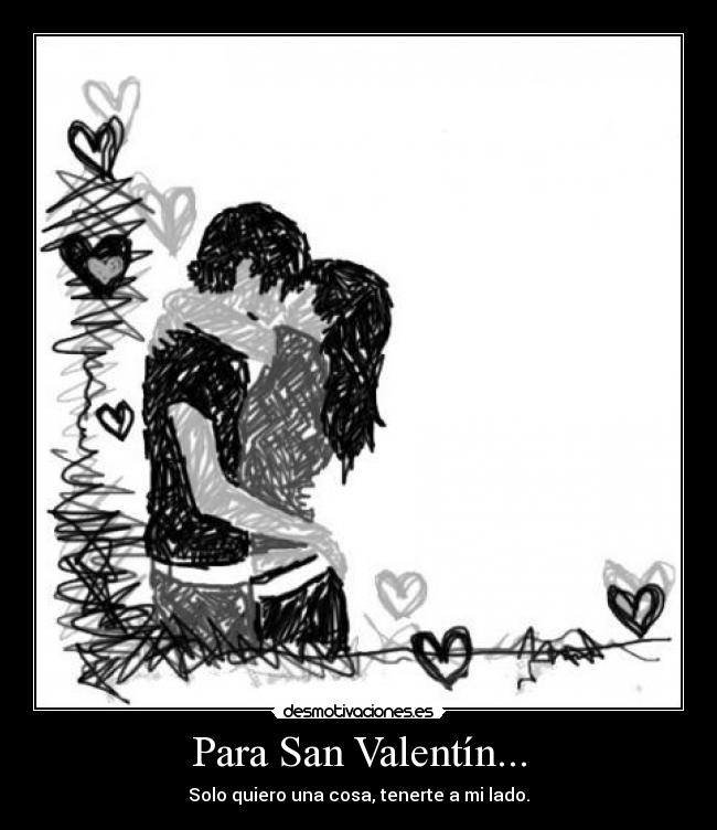 Para San Valentín... - Solo quiero una cosa, tenerte a mi lado.