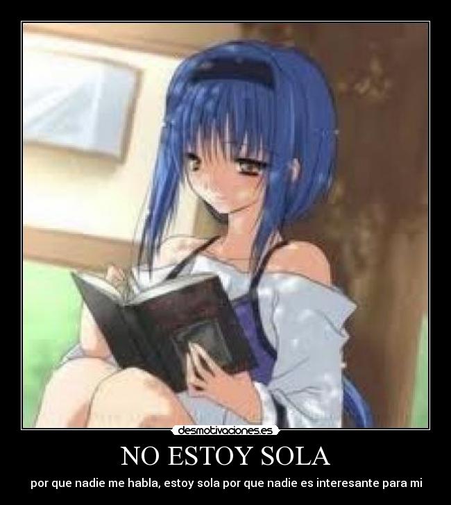 NO ESTOY SOLA - por que nadie me habla, estoy sola por que nadie es interesante para mi