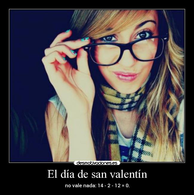 El día de san valentín - no vale nada: 14 - 2 - 12 = 0.