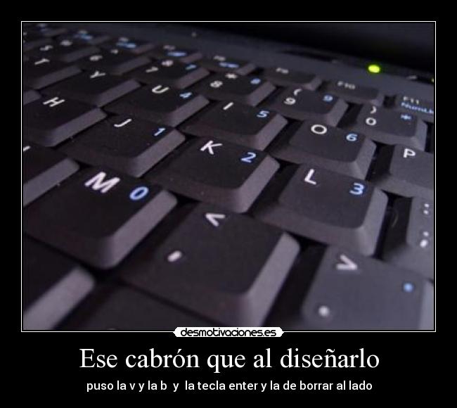 Ese cabrón que al diseñarlo - puso la v y la b  y  la tecla enter y la de borrar al lado