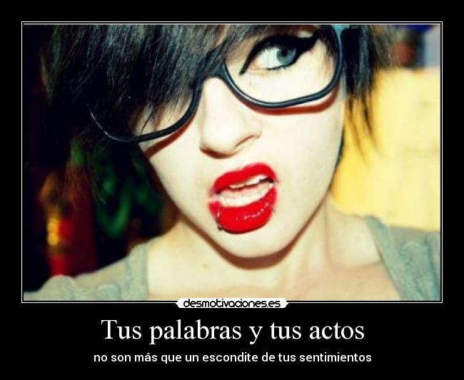 Tus palabras y tus actos - no son más que un escondite de tus sentimientos
