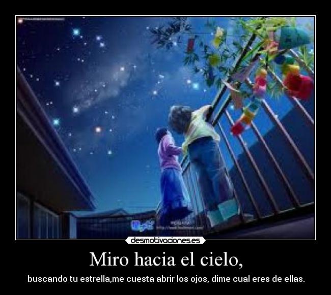 Miro hacia el cielo, - buscando tu estrella,me cuesta abrir los ojos, dime cual eres de ellas.