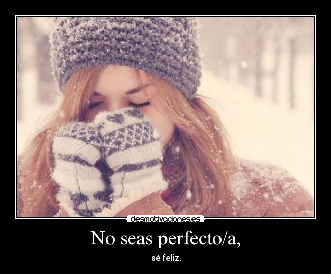No seas perfecto/a, - 