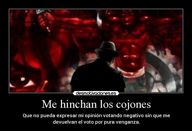 Me hinchan los cojones - Que no pueda expresar mi opinión votando negativo sin que me
devuelvan el voto por pura venganza.