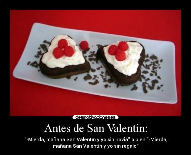 Antes de San Valentín: - -Mierda, mañana San Valentín y yo sin novia o bien -Mierda,
mañana San Valentín y yo sin regalo