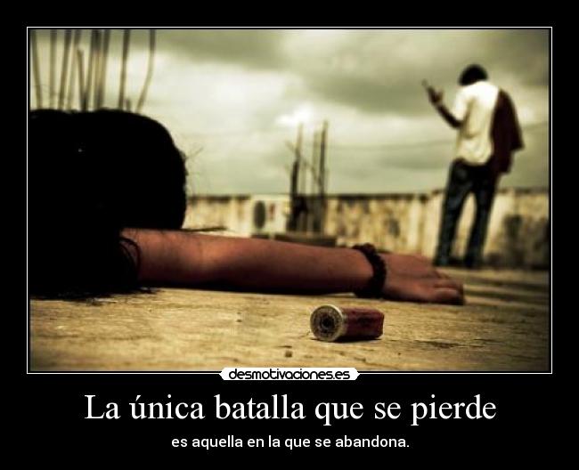 La única batalla que se pierde - es aquella en la que se abandona.