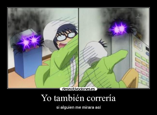 Yo también correría - si alguien me mirara así
